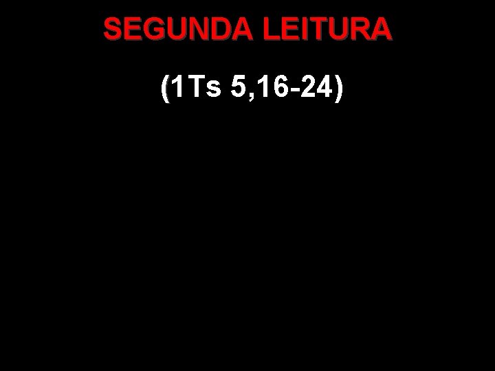 SEGUNDA LEITURA (1 Ts 5, 16 -24) ( 