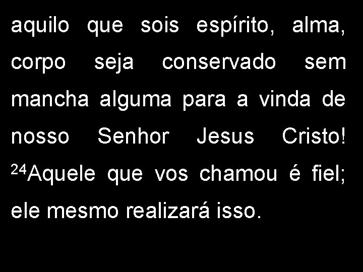 aquilo que sois espírito, alma, corpo seja conservado sem mancha alguma para a vinda
