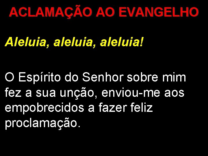 ACLAMAÇÃO AO EVANGELHO Aleluia, aleluia! O Espírito do Senhor sobre mim fez a sua