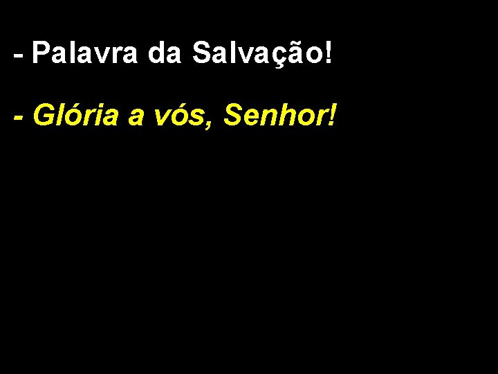 - Palavra da Salvação! - Glória a vós, Senhor! 