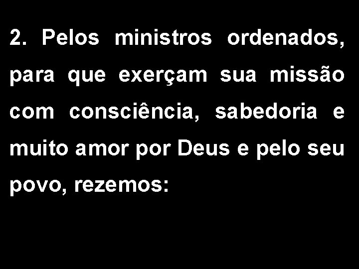 2. Pelos ministros ordenados, para que exerçam sua missão com consciência, sabedoria e muito