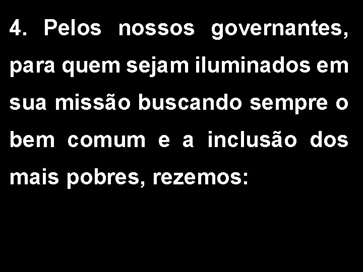 4. Pelos nossos governantes, para quem sejam iluminados em sua missão buscando sempre o