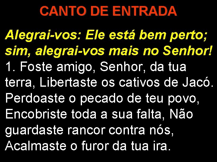 CANTO DE ENTRADA Alegrai-vos: Ele está bem perto; sim, alegrai-vos mais no Senhor! 1.