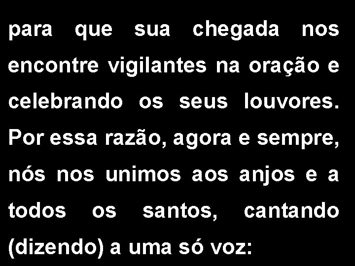 para que sua chegada nos encontre vigilantes na oração e celebrando os seus louvores.