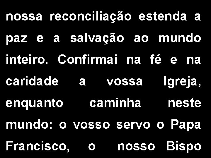 nossa reconciliação estenda a paz e a salvação ao mundo inteiro. Confirmai na fé