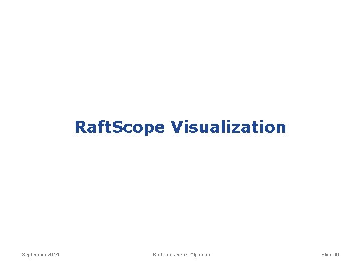 Raft. Scope Visualization September 2014 Raft Consensus Algorithm Slide 10 