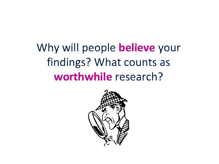 Why will people believe your findings? What counts as worthwhile research? 