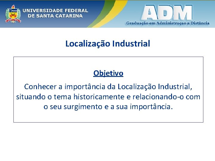 Localização Industrial Objetivo Conhecer a importância da Localização Industrial, situando o tema historicamente e