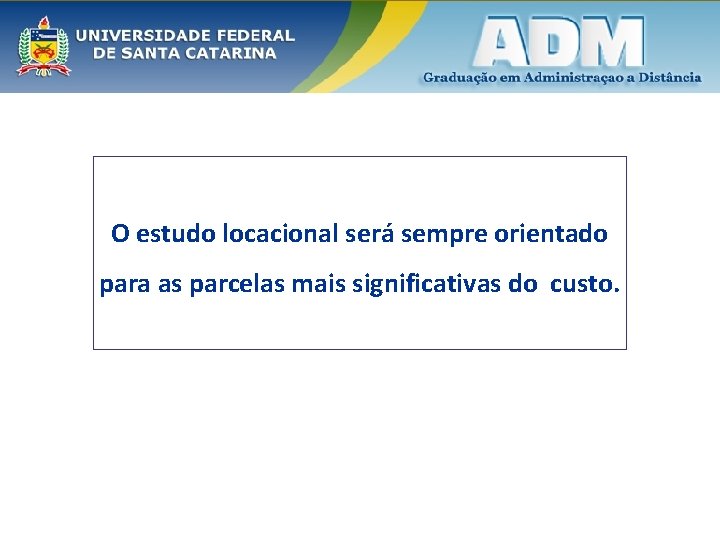 O estudo locacional será sempre orientado para as parcelas mais significativas do custo. 