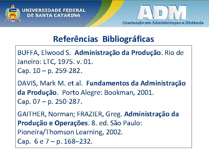 Referências Bibliográficas BUFFA, Elwood S. Administração da Produção. Rio de Janeiro: LTC, 1975. v.