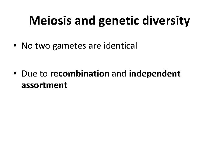 Meiosis and genetic diversity • No two gametes are identical • Due to recombination