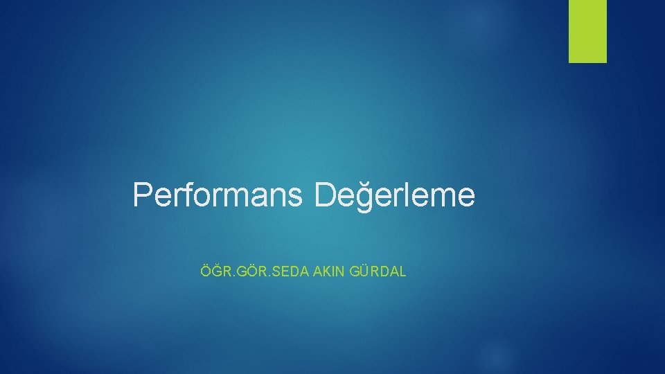 Performans Değerleme ÖĞR. GÖR. SEDA AKIN GÜRDAL Performans Değerleme ÖĞR. GÖR. SEDA AKIN GÜRDAL