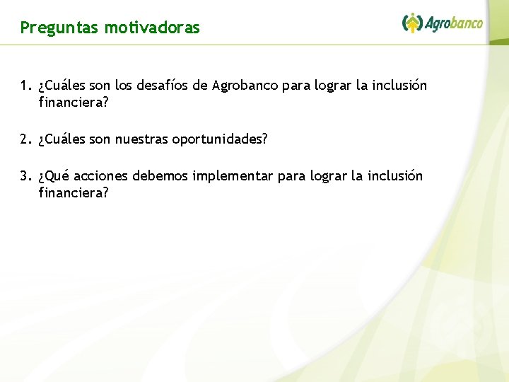 Preguntas motivadoras 1. ¿Cuáles son los desafíos de Agrobanco para lograr la inclusión financiera?