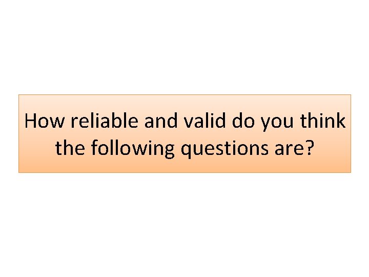 How reliable and valid do you think the following questions are? 