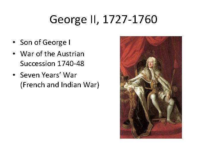 George II, 1727 -1760 • Son of George I • War of the Austrian
