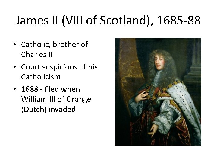 James II (VIII of Scotland), 1685 -88 • Catholic, brother of Charles II •