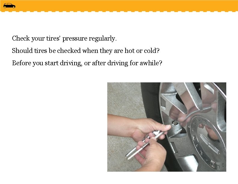 Check your tires’ pressure regularly. Should tires be checked when they are hot or