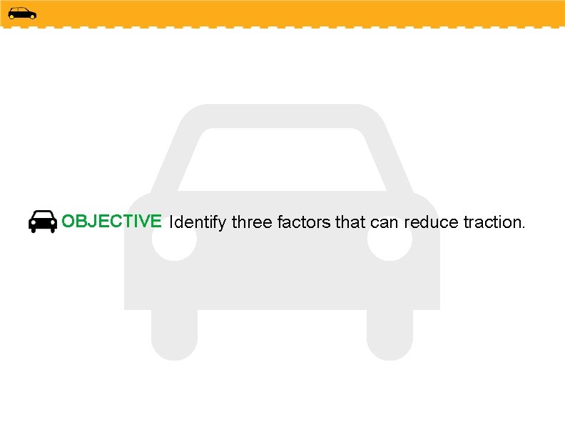 OBJECTIVE Identify three factors that can reduce traction. 