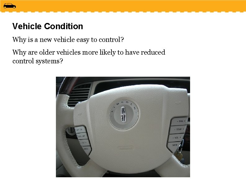 Vehicle Condition Why is a new vehicle easy to control? Why are older vehicles