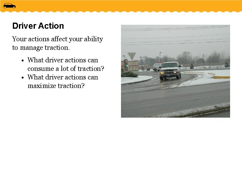 Driver Action Your actions affect your ability to manage traction. • What driver actions