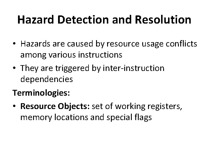 Hazard Detection and Resolution • Hazards are caused by resource usage conflicts among various