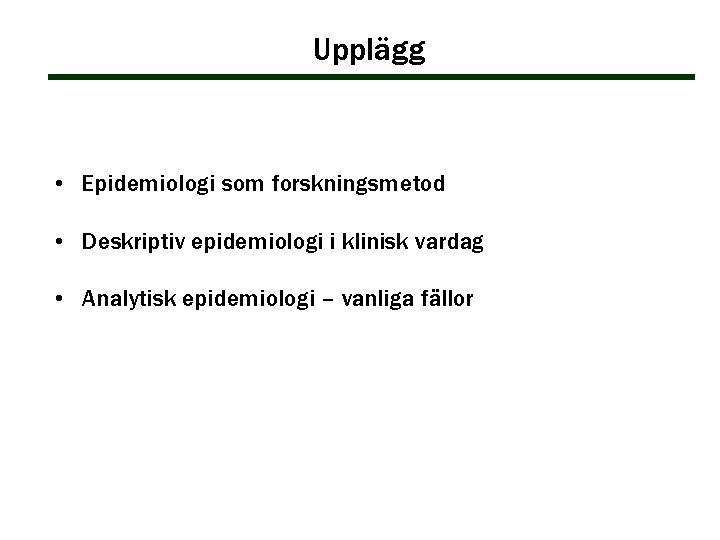 Upplägg • Epidemiologi som forskningsmetod • Deskriptiv epidemiologi i klinisk vardag • Analytisk epidemiologi