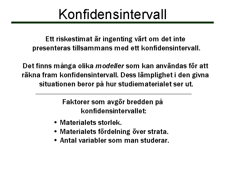 Konfidensintervall Ett riskestimat är ingenting värt om det inte presenteras tillsammans med ett konfidensintervall. Konfidensintervall Ett riskestimat är ingenting värt om det inte presenteras tillsammans med ett konfidensintervall.