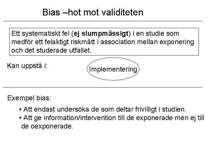 Bias –hot mot validiteten Ett systematiskt fel (ej slumpmässigt) i en studie som medför Bias –hot mot validiteten Ett systematiskt fel (ej slumpmässigt) i en studie som medför