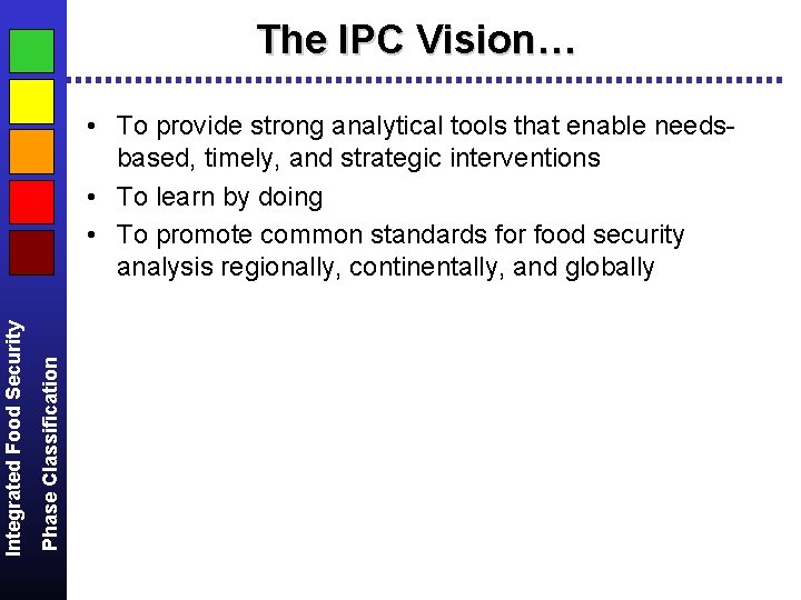 The IPC Vision… Phase Classification Integrated Food Security • To provide strong analytical tools