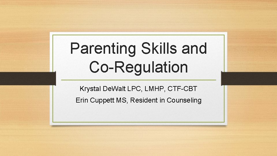 Parenting Skills and Co-Regulation Krystal De. Walt LPC, LMHP, CTF-CBT Erin Cuppett MS, Resident