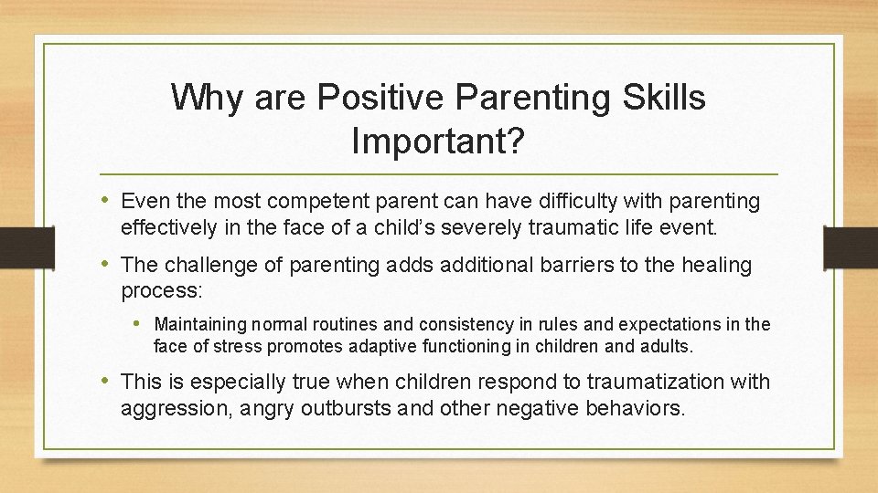 Why are Positive Parenting Skills Important? • Even the most competent parent can have