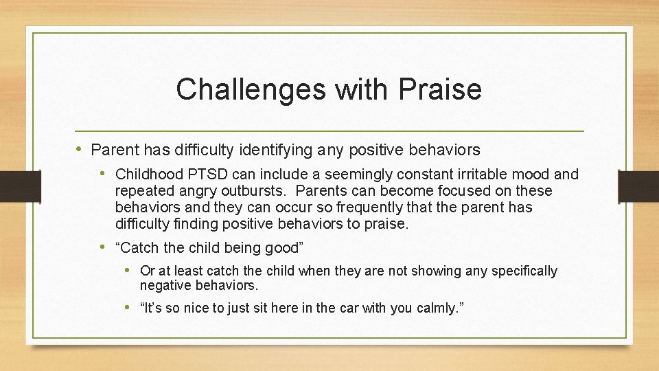 Challenges with Praise • Parent has difficulty identifying any positive behaviors • Childhood PTSD