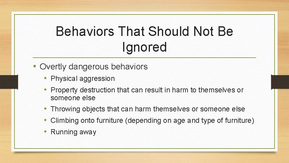 Behaviors That Should Not Be Ignored • Overtly dangerous behaviors • Physical aggression •