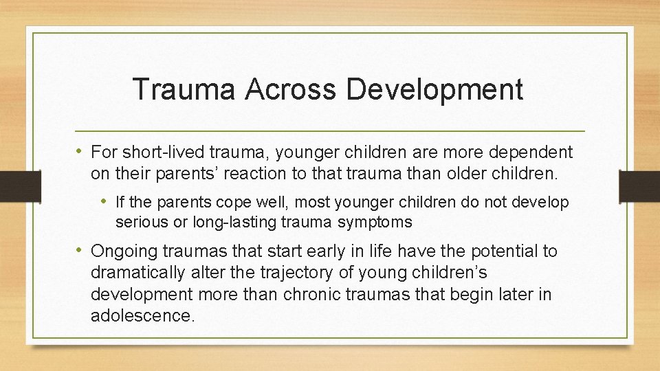 Trauma Across Development • For short-lived trauma, younger children are more dependent on their