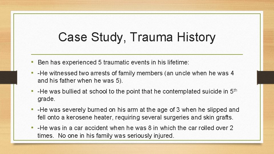 Case Study, Trauma History • Ben has experienced 5 traumatic events in his lifetime: