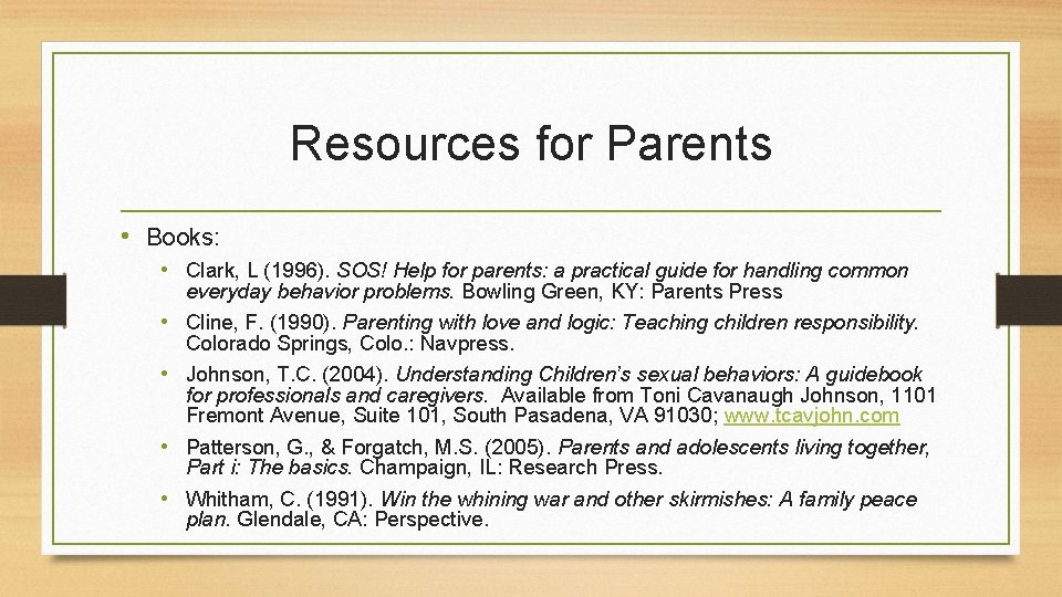 Resources for Parents • Books: • Clark, L (1996). SOS! Help for parents: a