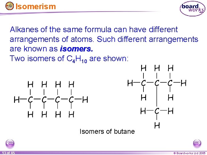 Isomerism Alkanes of the same formula can have different arrangements of atoms. Such different