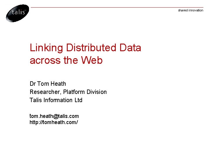 shared innovation Linking Distributed Data across the Web Dr Tom Heath Researcher, Platform Division