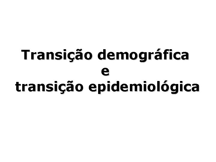 Transição demográfica e transição epidemiológica Transição demográfica e transição epidemiológica