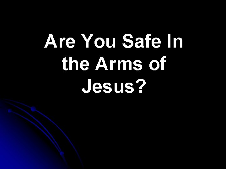 Are You Safe In the Arms of Jesus? 