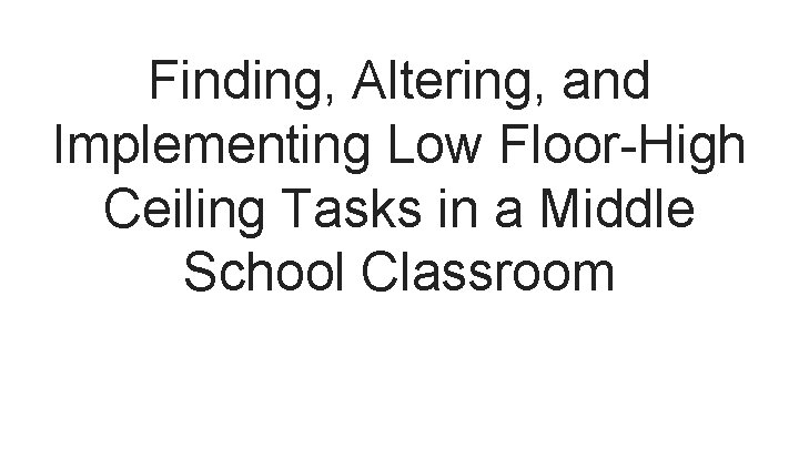 Finding, Altering, and Implementing Low Floor-High Ceiling Tasks in a Middle School Classroom 