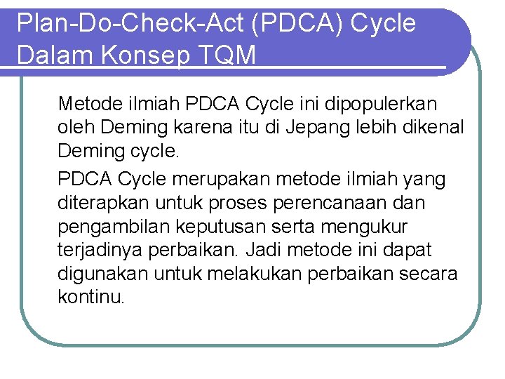 Plan-Do-Check-Act (PDCA) Cycle Dalam Konsep TQM Metode ilmiah PDCA Cycle ini dipopulerkan oleh Deming