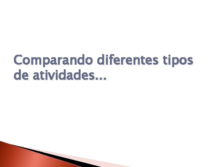 Comparando diferentes tipos de atividades. . . 