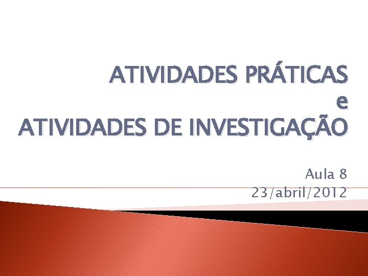 ATIVIDADES PRÁTICAS e ATIVIDADES DE INVESTIGAÇÃO Aula 8 23/abril/2012 