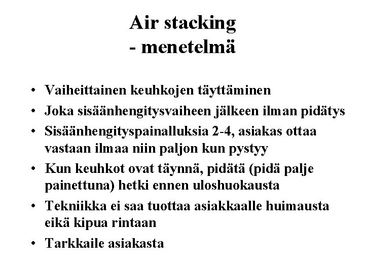 Air stacking - menetelmä • Vaiheittainen keuhkojen täyttäminen • Joka sisäänhengitysvaiheen jälkeen ilman pidätys