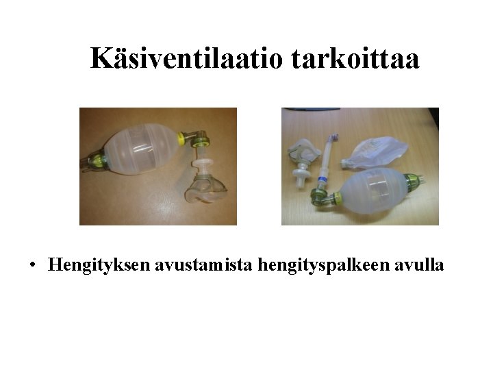 Käsiventilaatio tarkoittaa • Hengityksen avustamista hengityspalkeen avulla 