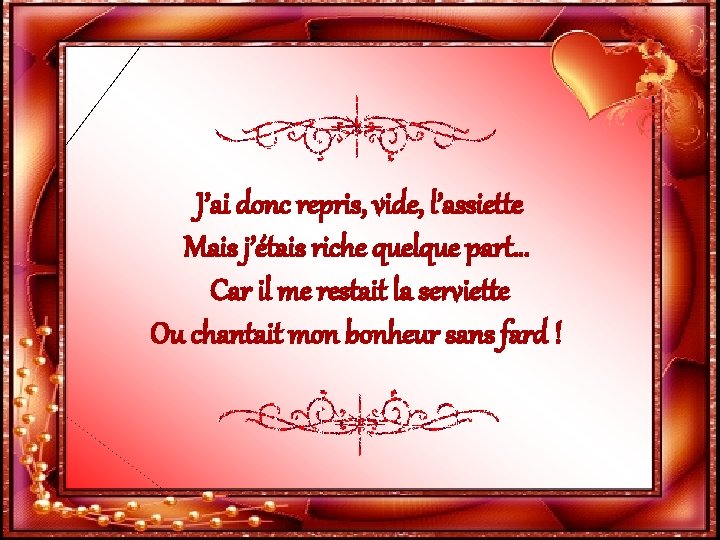 J’ai donc repris, vide, l’assiette Mais j’étais riche quelque part… Car il me restait