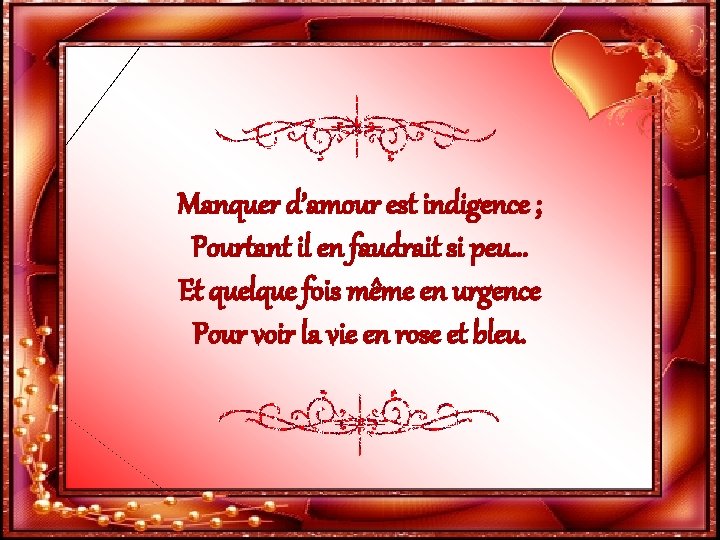 Manquer d’amour est indigence ; Pourtant il en faudrait si peu… Et quelque fois