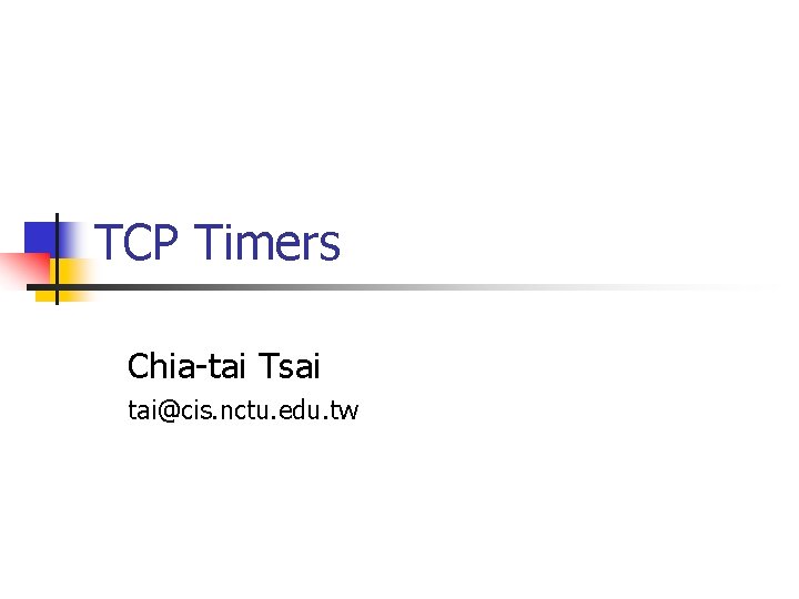 TCP Timers Chia-tai Tsai tai@cis. nctu. edu. tw 