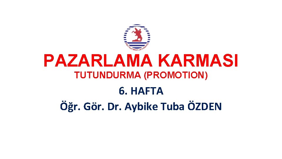 PAZARLAMA KARMASI TUTUNDURMA (PROMOTION) 6. HAFTA Öğr. Gör. Dr. Aybike Tuba ÖZDEN 